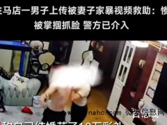 男子上传被妻子家暴视频求助 这是鼓起了多大的勇气上传视频