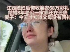 江西媳妇后悔收68万彩礼:父母没回礼 结婚8年丈夫家一直在还债