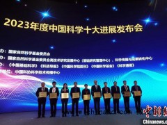 2023中国科学十大进展公布 主要分布在生命科学和医学、人工智能、量子、天文、化学能源等科学领域